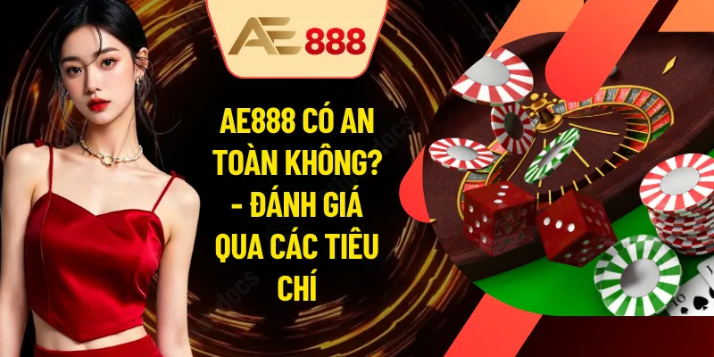 AE888 Có An Toàn Không? - Đánh Giá Qua Các Tiêu Chí