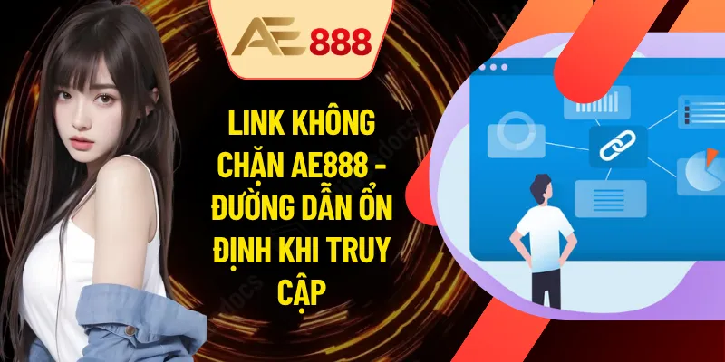 Link Không Chặn AE888 - Đường Dẫn Ổn Định Khi Truy Cập