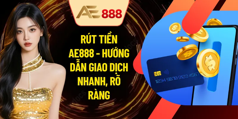 Rút Tiền AE888 - Hướng Dẫn Giao Dịch Nhanh, Rõ Ràng