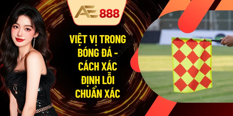Việt Vị Trong Bóng Đá - Cách Xác Định Lỗi Chuẩn Xác