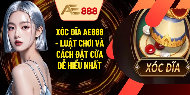 Xóc Đĩa AE888 - Luật Chơi Và Cách Đặt Cửa Dễ Hiểu Nhất