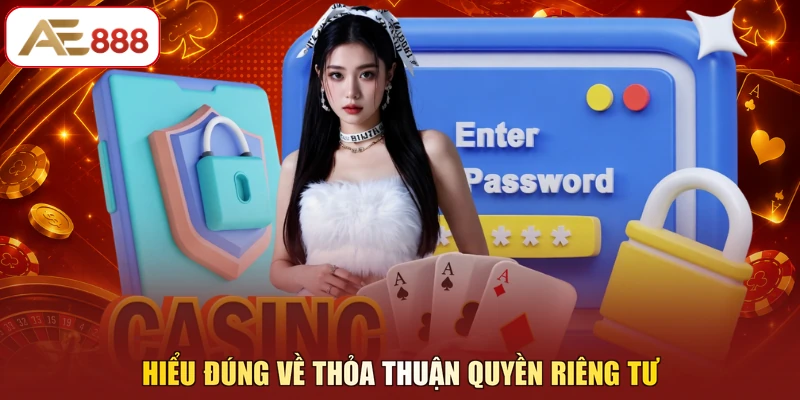 Hiểu đúng về thỏa thuận quyền riêng tư